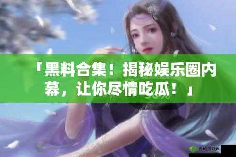 黑料吃瓜网:娱乐圈秘闻聚集地